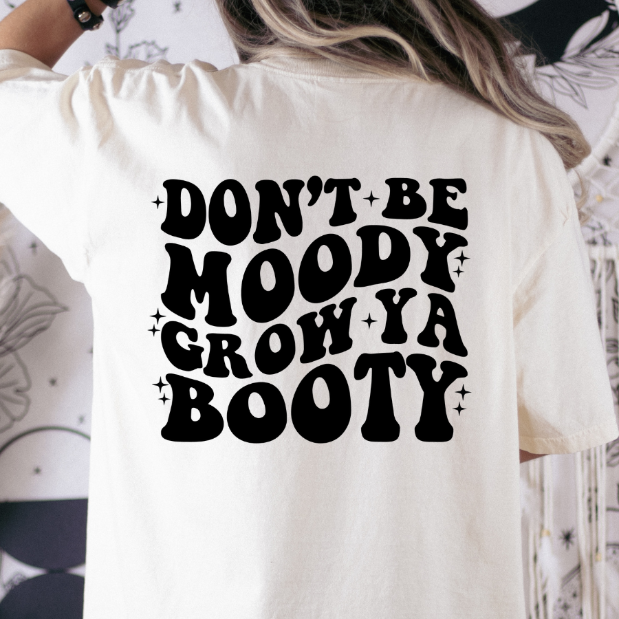 Dont Be Moody Grow Ya Booty Full Color DTF Transfer
