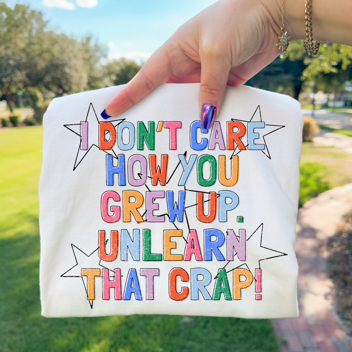 I Dont Care How You Grew Up - Unlearn That Crap Full Color DTF Transfer