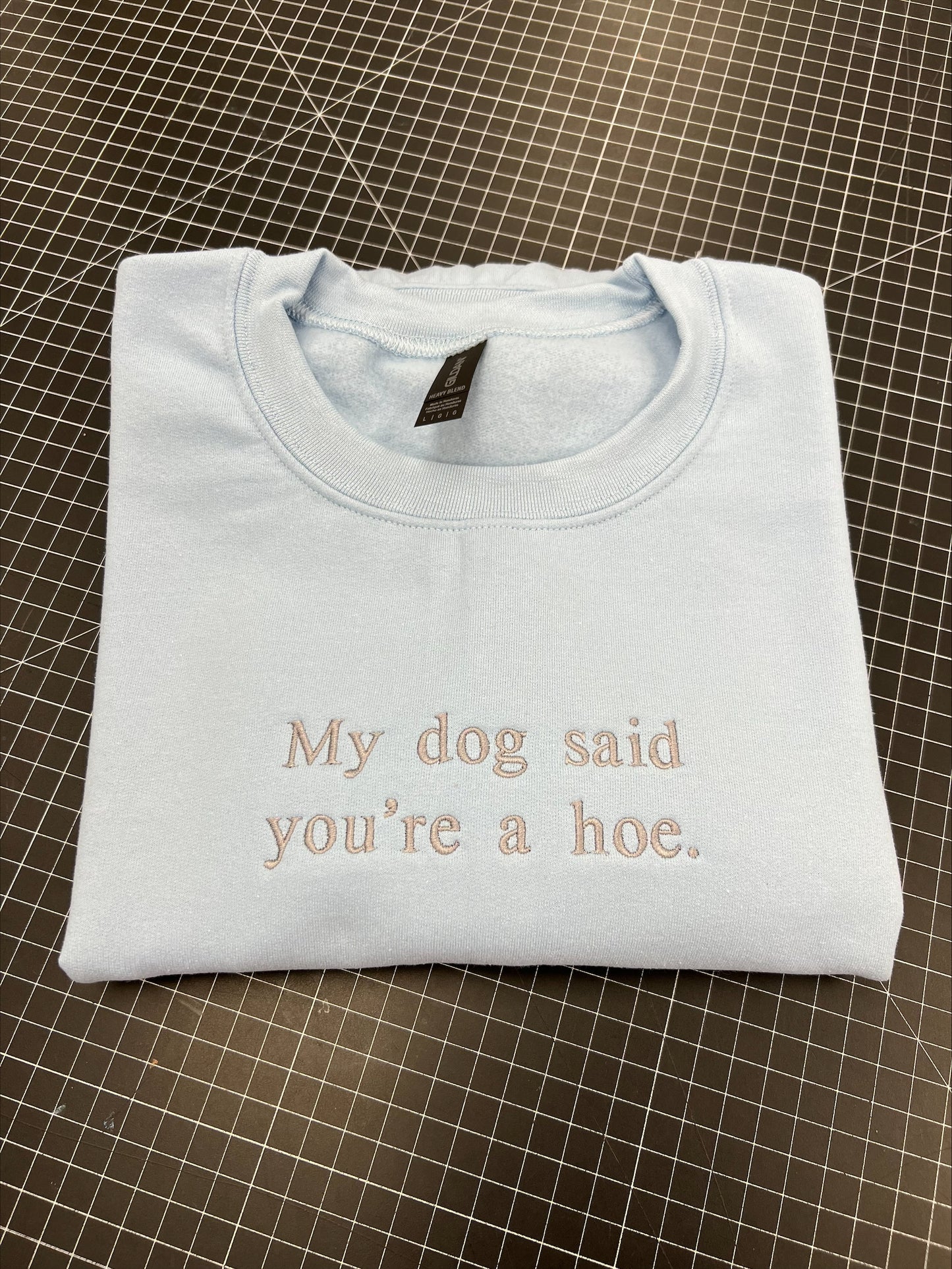 My Dog Said You're A Hoe Embroidered Sweatshirt/T-Shirt
