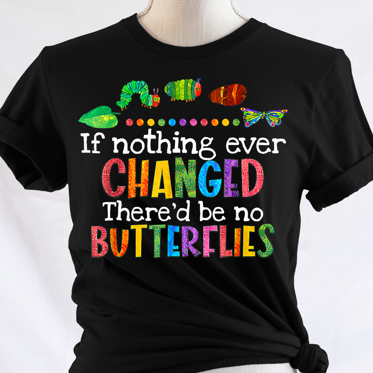 If Nothing Ever Changed There'd Be No Butterflies Full Color DTF Transfer