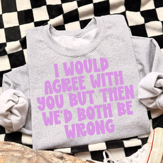 I Would Agree With You But Then We'd Both Be Wrong Full Color DTF Transfer