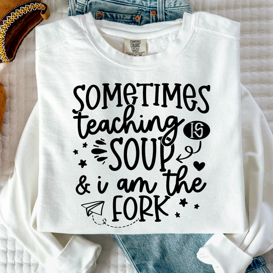 Sometimes Teaching Is Soup and I Am The Fork Full Color DTF Transfer