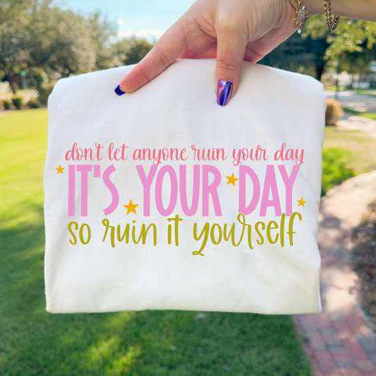Don't Let Anyone Ruin Your Day It's Your Day Ruin It Yourself Full Color DTF Transfer
