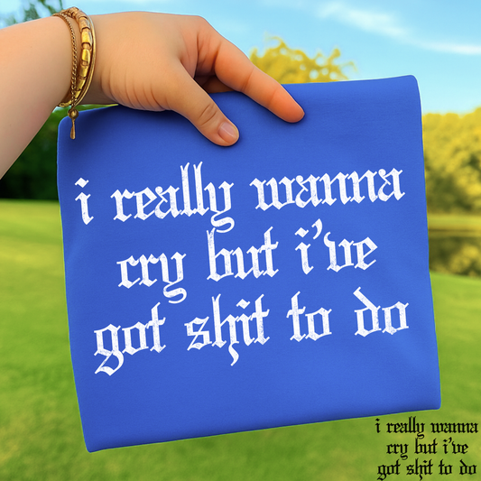 I Really Want To Cry But I've Got Shit To Do Full Color DTF Transfer