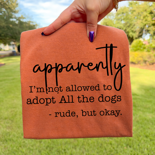 Apparently, I'm Not Allowed To Adopt All The Dogs Rude, But Okay Full Color DTF Transfer