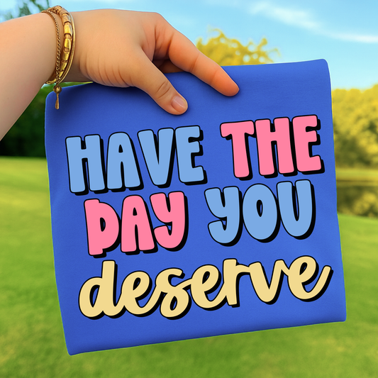 Have The Day You Deserve Full Color DTF Transfer