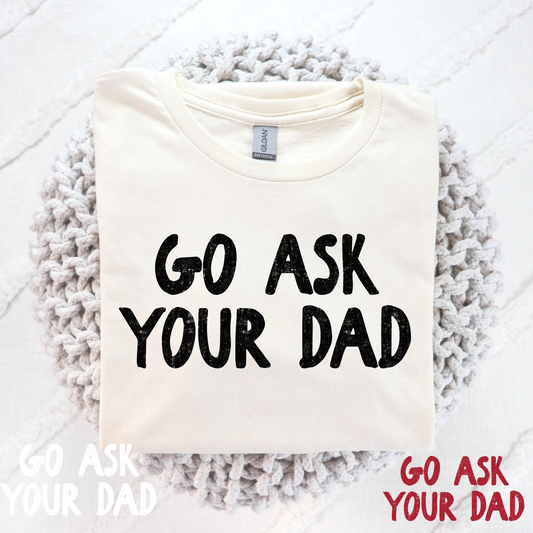 Go Ask Your Dad (Multi Color Options) Full Color DTF Transfer