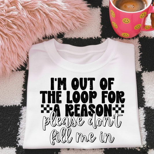 I'm Out Of The Loop For a Reason Please Don't Fill Me In Full Color DTF Transfer