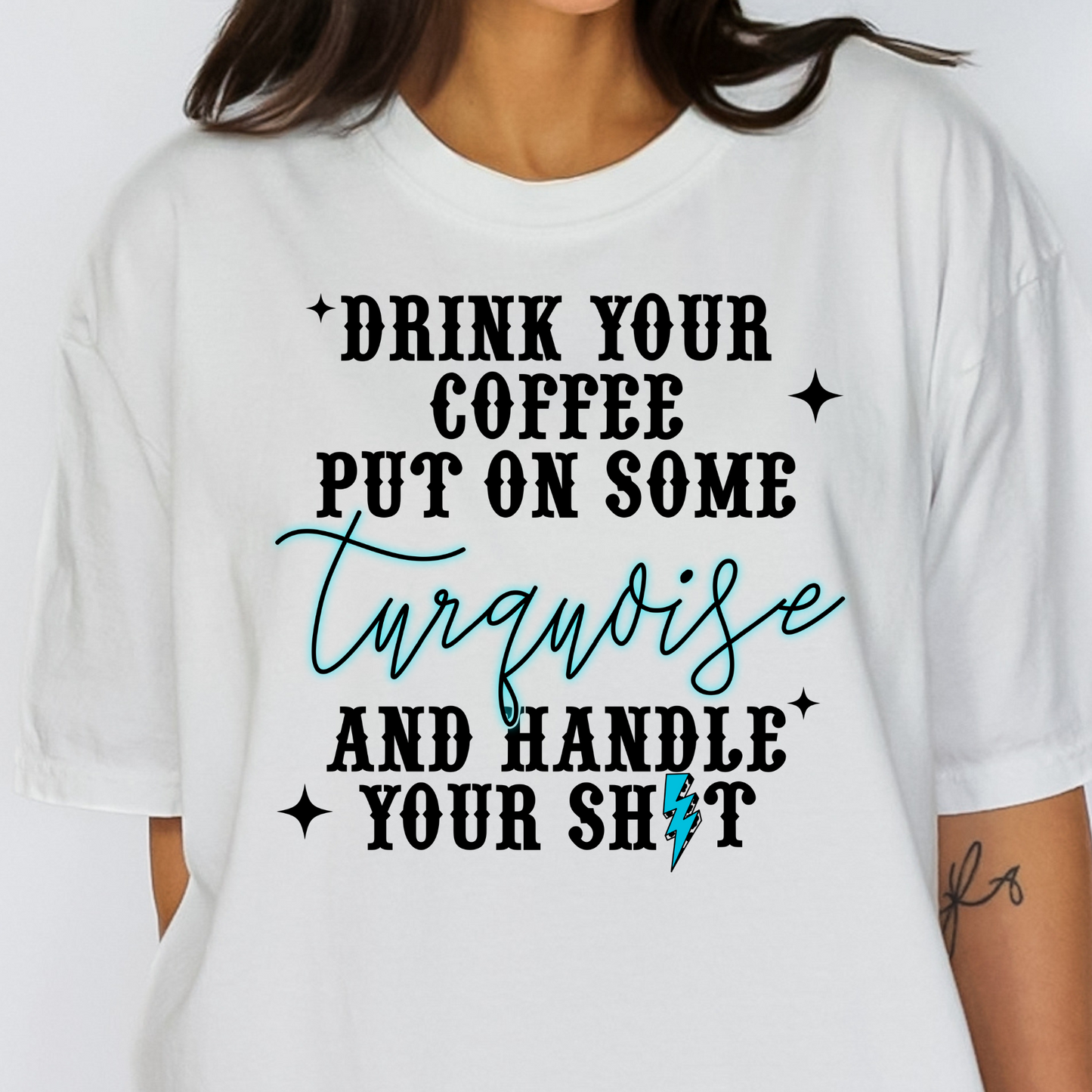 Drink Your Coffee Put On Some Turquoise And Handle Your Shit Full Color DTF Transfer