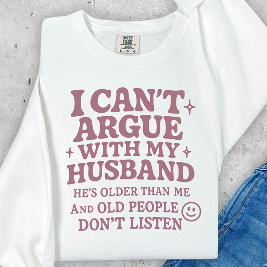I Can't Argue With MY Husband He's Older and Old People Don't Listen Full Color DTF Transfer