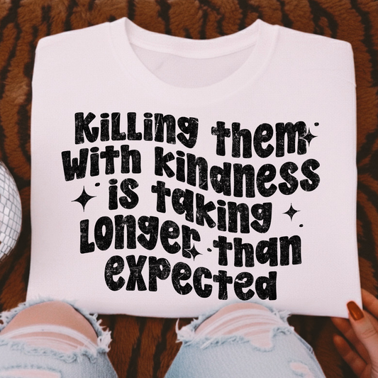 Killing Them With Kindness Is Taking Longer Than Expected Full Color DTF Transfer