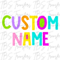 Custom Alpha Name Design (BRIGHT-PASTEL-PRIMARY OPTIONS) Full Color DTF Transfer