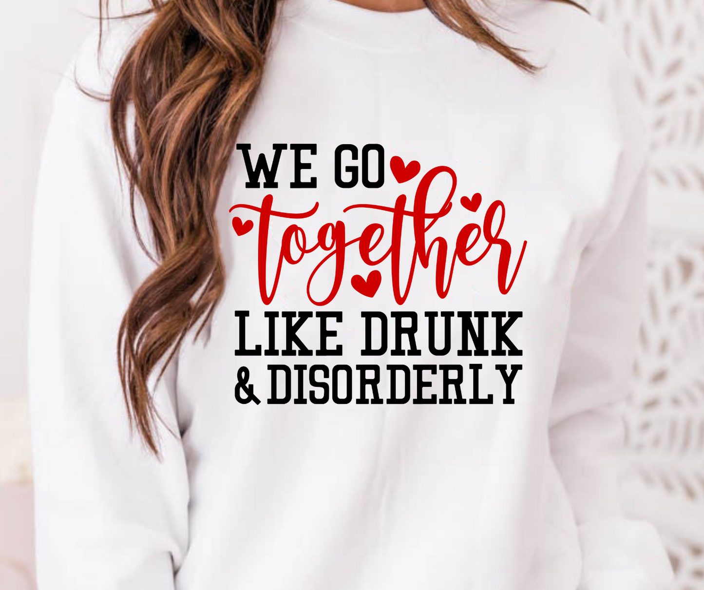 We Go Together Like Drunk & Disorderly Full Color DTF Transfer